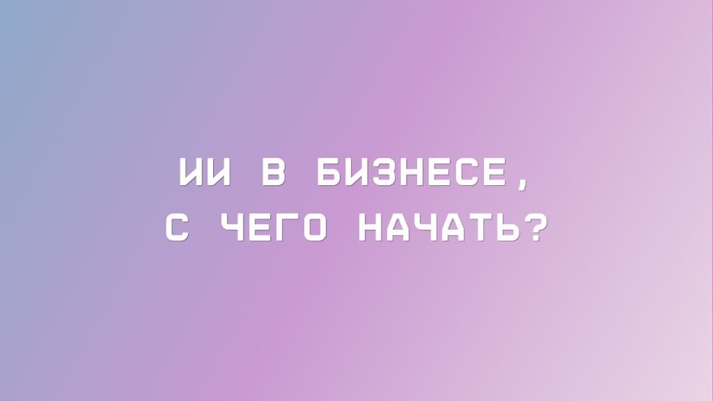 С чего начать внедрение AI в бизнес